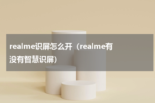 realme识屏怎么开（realme有没有智慧识屏）