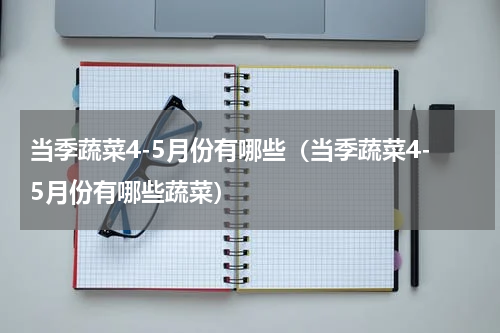 当季蔬菜4-5月份有哪些（当季蔬菜4-5月份有哪些蔬菜）