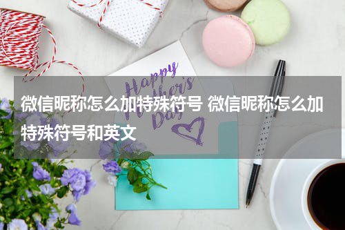微信昵称怎么加特殊符号 微信昵称怎么加特殊符号和英文