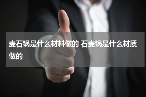 麦石锅是什么材料做的 石麦锅是什么材质做的