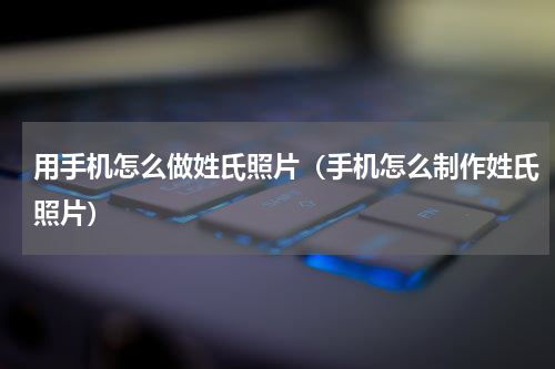 用手机怎么做姓氏照片（手机怎么制作姓氏照片）