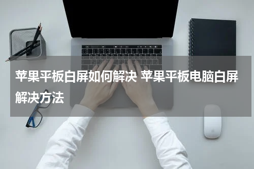 苹果平板白屏如何解决 苹果平板电脑白屏解决方法