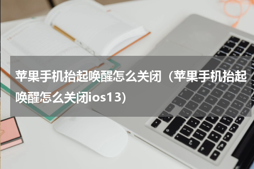 苹果手机抬起唤醒怎么关闭（苹果手机抬起唤醒怎么关闭ios13）