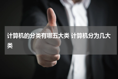 计算机的分类有哪五大类 计算机分为几大类