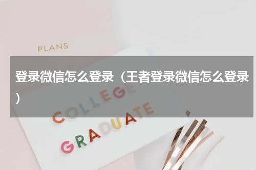 登录微信怎么登录（王者登录微信怎么登录）