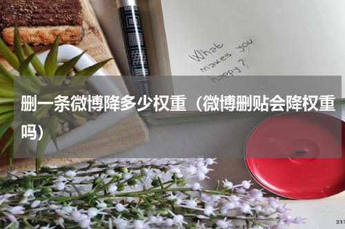 删一条微博降多少权重（微博删贴会降权重吗）