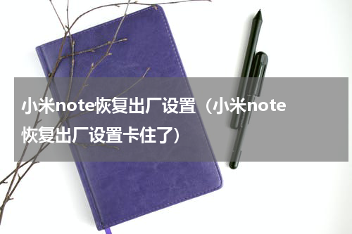 小米note恢复出厂设置（小米note恢复出厂设置卡住了）