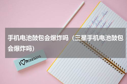 手机电池鼓包会爆炸吗（三星手机电池鼓包会爆炸吗）