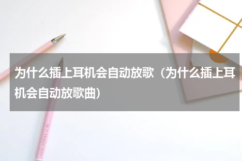 为什么插上耳机会自动放歌（为什么插上耳机会自动放歌曲）