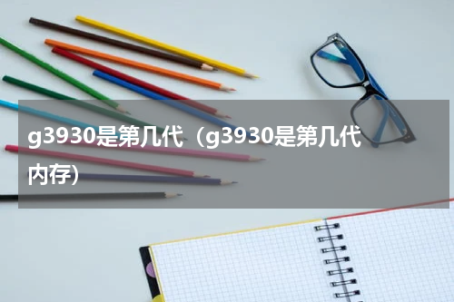 g3930是第几代（g3930是第几代内存）