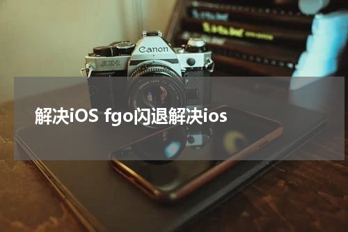 解决iOS fgo闪退解决ios