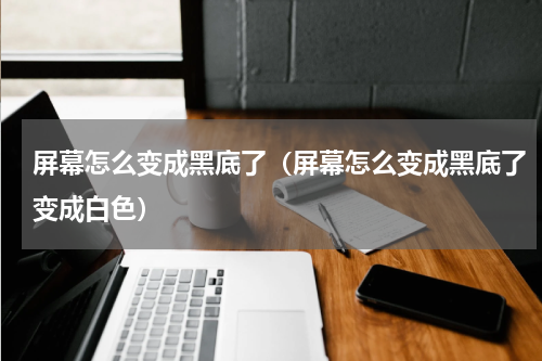 屏幕怎么变成黑底了（屏幕怎么变成黑底了变成白色）