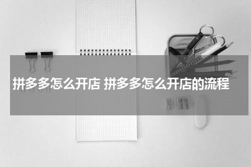 拼多多怎么开店 拼多多怎么开店的流程