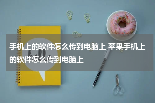 手机上的软件怎么传到电脑上 苹果手机上的软件怎么传到电脑上