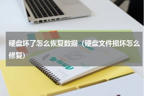 硬盘坏了怎么恢复数据（硬盘文件损坏怎么修复）