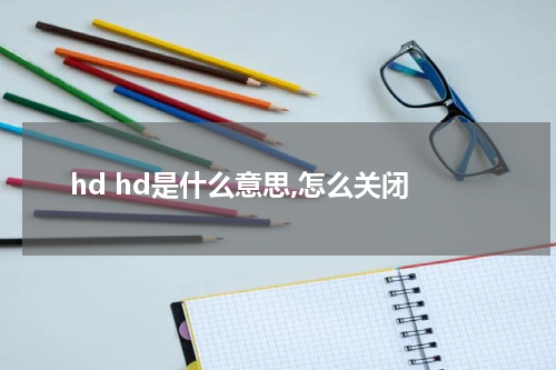 hd hd是什么意思,怎么关闭