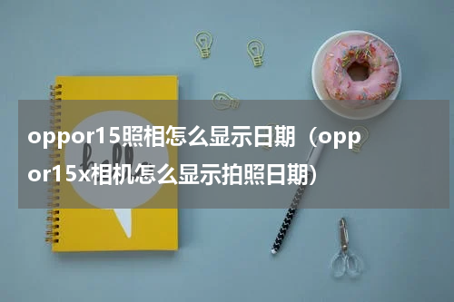 oppor15照相怎么显示日期（oppor15x相机怎么显示拍照日期）
