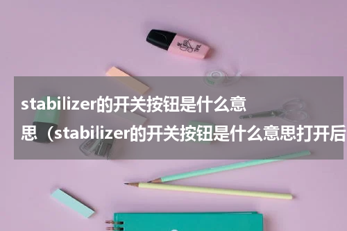 stabilizer的开关按钮是什么意思（stabilizer的开关按钮是什么意思打开后噪音大正常）