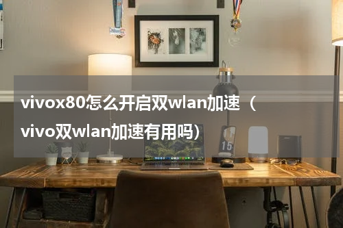 vivox80怎么开启双wlan加速（vivo双wlan加速有用吗）