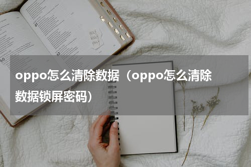 oppo怎么清除数据（oppo怎么清除数据锁屏密码）