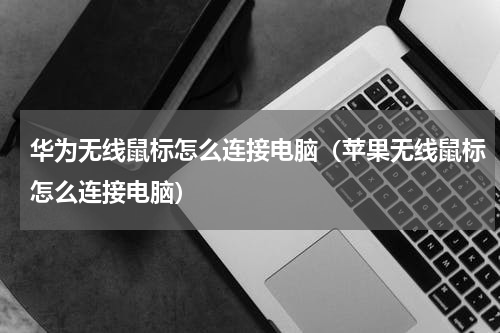 华为无线鼠标怎么连接电脑（苹果无线鼠标怎么连接电脑）