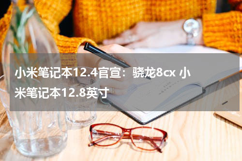 小米笔记本12.4官宣：骁龙8cx 小米笔记本12.8英寸