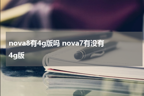 nova8有4g版吗 nova7有没有4g版
