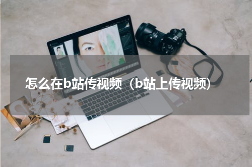 怎么在b站传视频（b站上传视频）