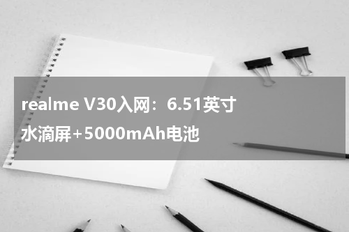 realme V30入网：6.51英寸水滴屏+5000mAh电池