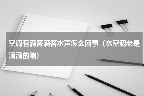 空调有滴答滴答水声怎么回事（水空调老是滴滴的响）