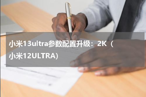 小米13ultra参数配置升级：2K（小米12ULTRA）