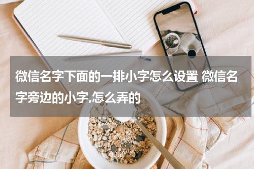 微信名字下面的一排小字怎么设置 微信名字旁边的小字,怎么弄的