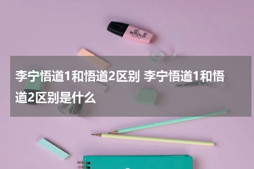 李宁悟道1和悟道2区别 李宁悟道1和悟道2区别是什么