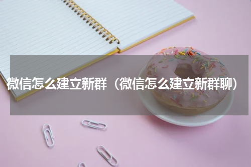 微信怎么建立新群（微信怎么建立新群聊）