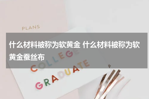 什么材料被称为软黄金 什么材料被称为软黄金蚕丝布