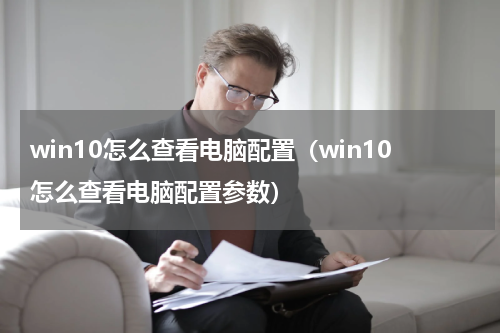 win10怎么查看电脑配置（win10怎么查看电脑配置参数）
