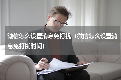 微信怎么设置消息免打扰（微信怎么设置消息免打扰时间）