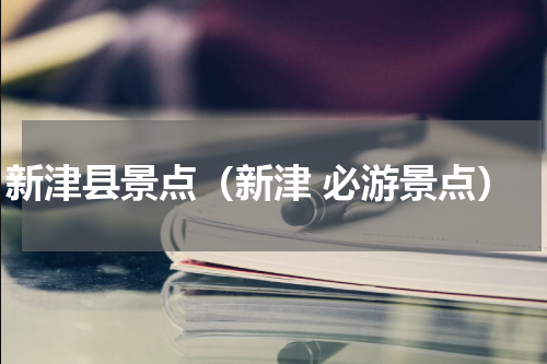 新津县景点（新津 必游景点）
