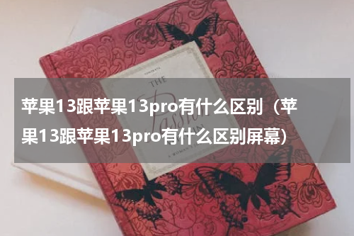 苹果13跟苹果13pro有什么区别（苹果13跟苹果13pro有什么区别屏幕）