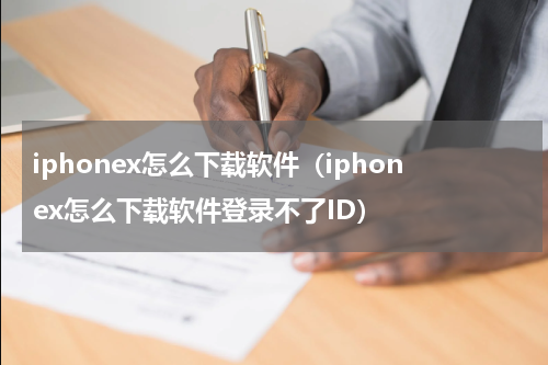 iphonex怎么下载软件（iphonex怎么下载软件登录不了ID）