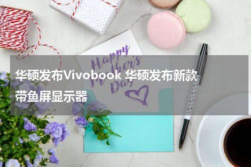 华硕发布Vivobook 华硕发布新款带鱼屏显示器