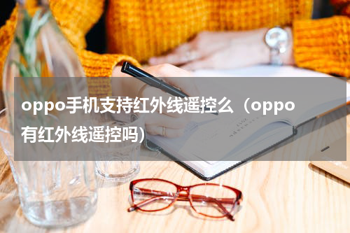 oppo手机支持红外线遥控么（oppo有红外线遥控吗）