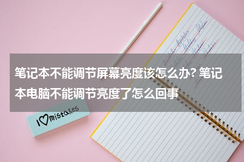 笔记本不能调节屏幕亮度该怎么办? 笔记本电脑不能调节亮度了怎么回事