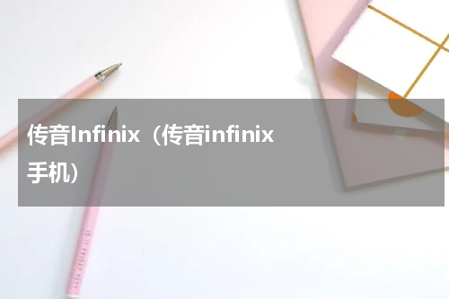 传音Infinix（传音infinix手机）