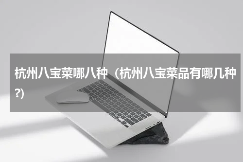 杭州八宝菜哪八种（杭州八宝菜品有哪几种?）