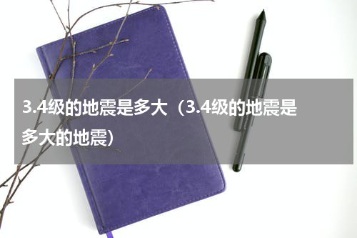 3.4级的地震是多大（3.4级的地震是多大的地震）