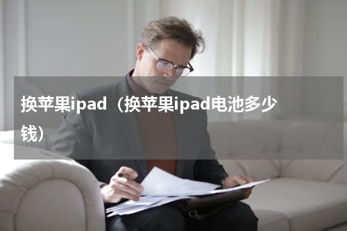换苹果ipad（换苹果ipad电池多少钱）