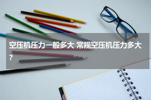 空压机压力一般多大 常规空压机压力多大?