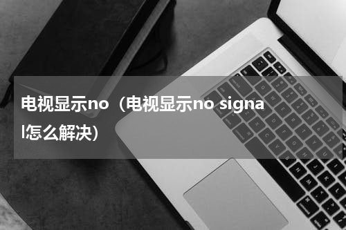 电视显示no（电视显示no signal怎么解决）