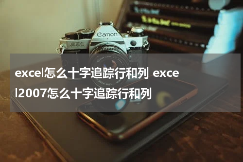excel怎么十字追踪行和列 excel2007怎么十字追踪行和列